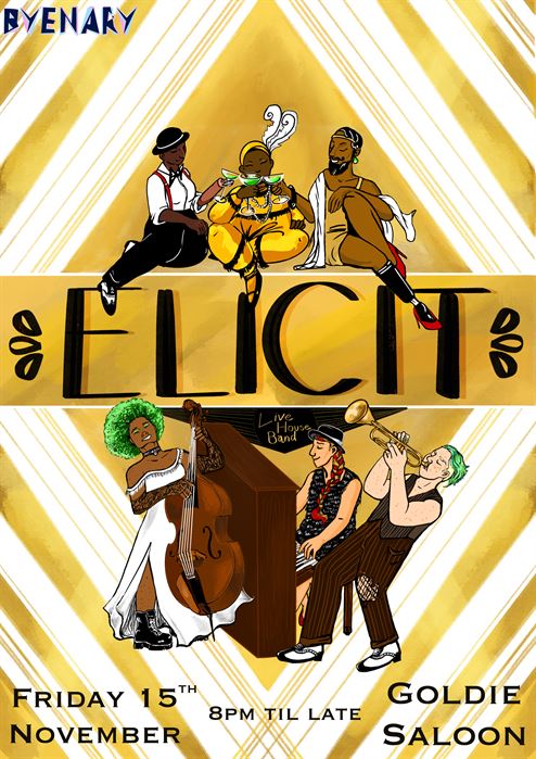 On a gold and white angular art deco background, a group of queerdos enjoy themselves. Three black and brown humans including visible disabilities smile whilst holding neon green cocktails over the event name "Elicit", whilst underneath a trio of musicians jam on double bass, piano and trumpet. Logo top left reads the event producers Byenary. Along the bottom reads Friday 15th November, 8pm til Late, Goldie Saloon