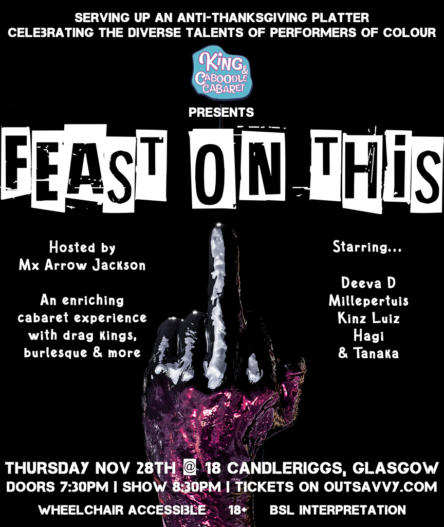 A promotional poster for the event 'Feast On This,' presented by King Coboodle Cabaret. The event focuses on celebrating diverse talents of performers of color, described as 'Serving up an anti-Thanksgiving platter.' The center of the poster features a stylized middle finger, overlayed with the event's title. Hosted by Mx Arrow Jackson, the show includes performance acts by Deeva D, Mlleperttuis, Kinz Luiz, Hagi, and Tanaka, promising an enriching cabaret experience featuring drag kings, burlesque, and more. The details highlight that the event is scheduled for Thursday, November 28th at 18 Candleriggs, Glasgow, with doors opening at 7:30 PM and the show starting at 8:30 PM. Tickets are available on Outsavvy.com. The poster also indicates that the event is wheelchair accessible, intended for audiences 18 and older, with BSL interpretation available.