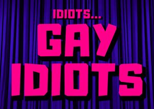 idiots... gay idiots